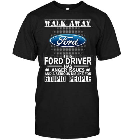 Walk Away Ford This Ford Driver Has Anger Issues And A Serious Dislike For Stupid People T-Shirt